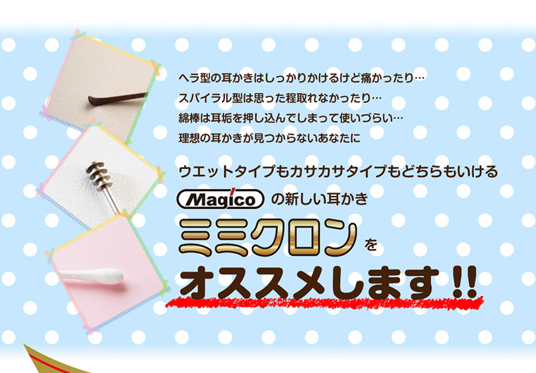 ヘラ型の耳かきはしっかりかけるけど痛かったり…スパイラル型は思った程取れなかったり…綿棒は耳垢を押し込んでしまって使いづらい…理想の耳かきが見つからないあなたにミミクロンを 