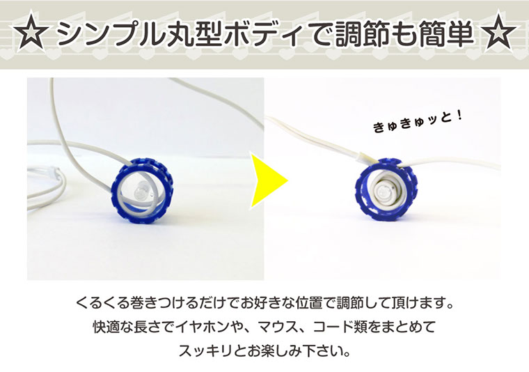 シンプル丸型ボディで調節も簡単くるくる巻きつけるだけでお好きな位置で調節して頂けます。快適な長さでイヤホンや、マウス、コード類をまとめてスッキリとお楽しみ下さい。