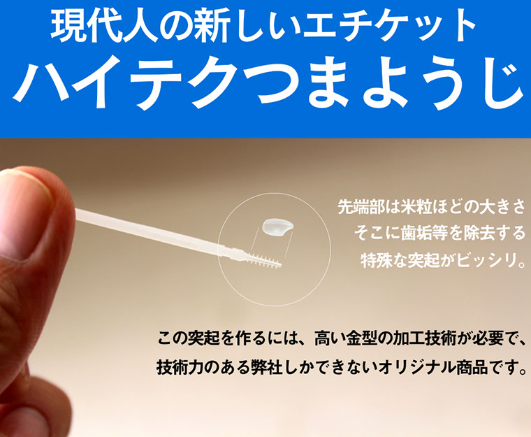 現代人の新しいエチケットハイテクつまようじ先端部は米粒ほどの大きさそこに歯垢等を除去する特殊な突起がビッシリ。この突起を作るには高い金型の加工技術が必要で技術力のある弊社しか出来ないオリジナル商品です。